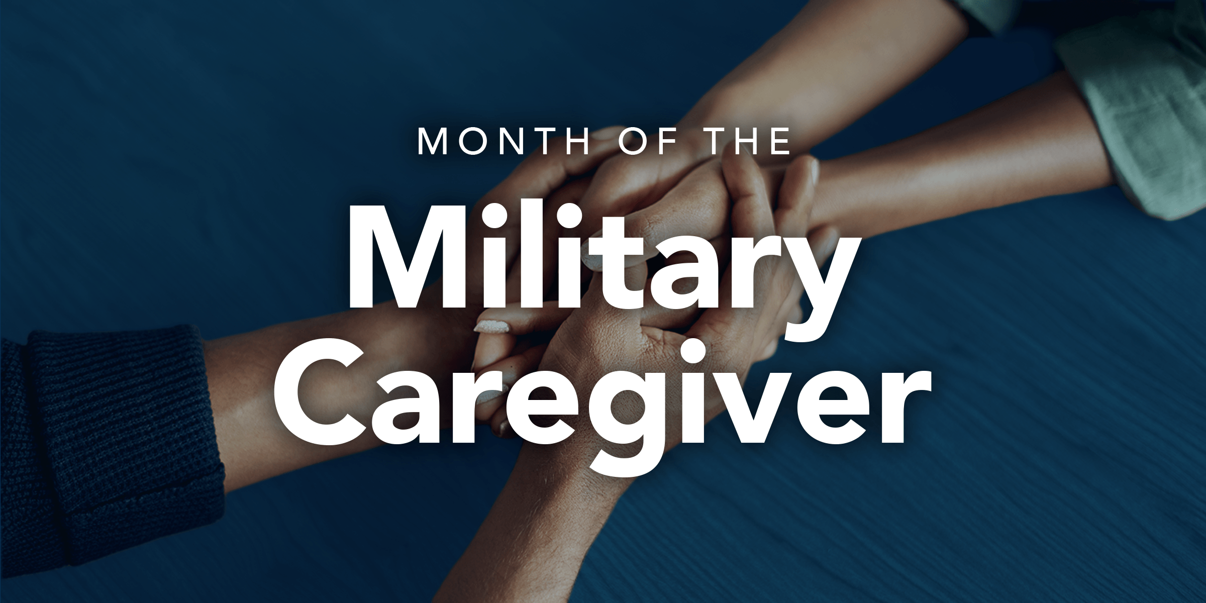 Hands holding with a blue filter over the top and the text Month of the Military Caregiver.